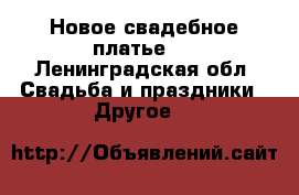 Новое свадебное платье.  - Ленинградская обл. Свадьба и праздники » Другое   